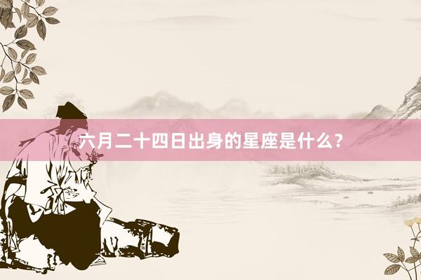 六月二十四日出身的星座是什么？